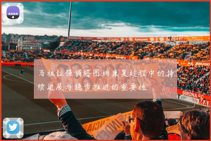 马祖拉强调塔图姆康复过程中的持续进展与稳步推进的重要性