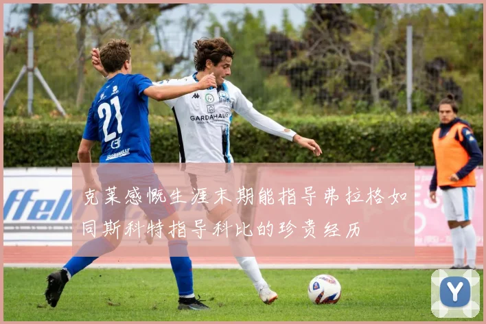 克莱感慨生涯末期能指导弗拉格如同斯科特指导科比的珍贵经历