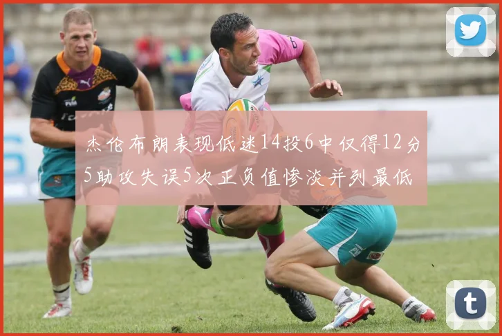 杰伦布朗表现低迷14投6中仅得12分5助攻失误5次正负值惨淡并列最低
