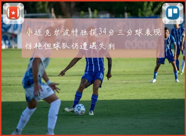 小迈克尔波特独揽34分三分球表现惊艳但球队仍遭遇失利