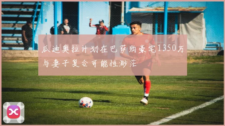 瓜迪奥拉计划在巴萨购豪宅1350万与妻子复合可能性渺茫
