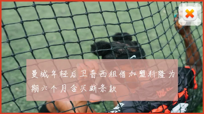 曼城年轻后卫普西租借加盟科隆为期六个月含买断条款