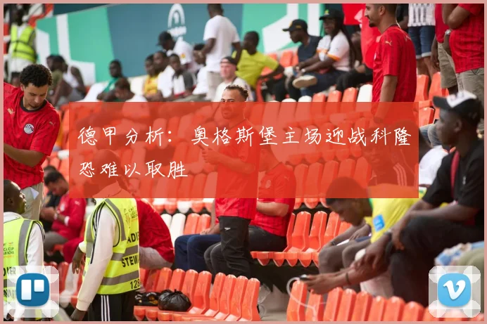 德甲分析：奥格斯堡主场迎战科隆恐难以取胜