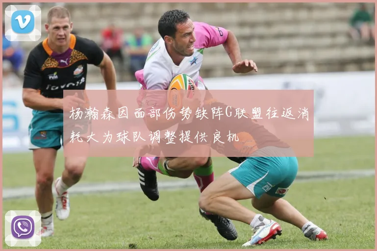 杨瀚森因面部伤势缺阵G联盟往返消耗大为球队调整提供良机