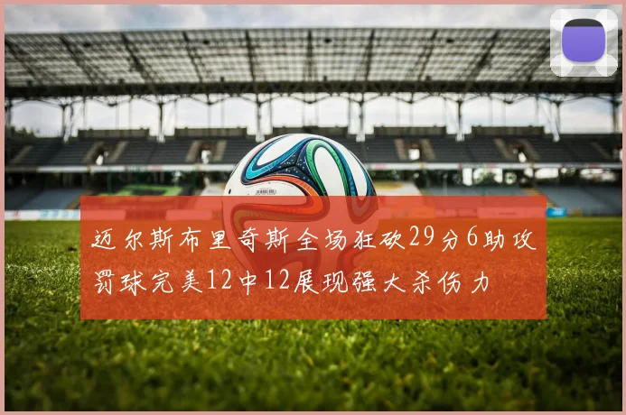 迈尔斯布里奇斯全场狂砍29分6助攻罚球完美12中12展现强大杀伤力