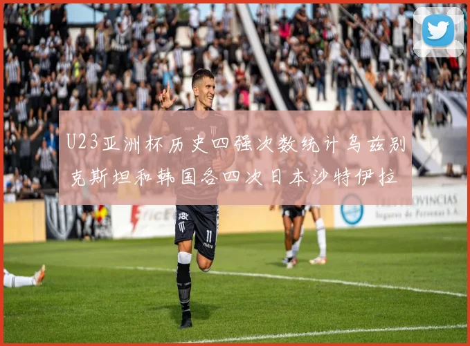 U23亚洲杯历史四强次数统计乌兹别克斯坦和韩国各四次日本沙特伊拉克三次