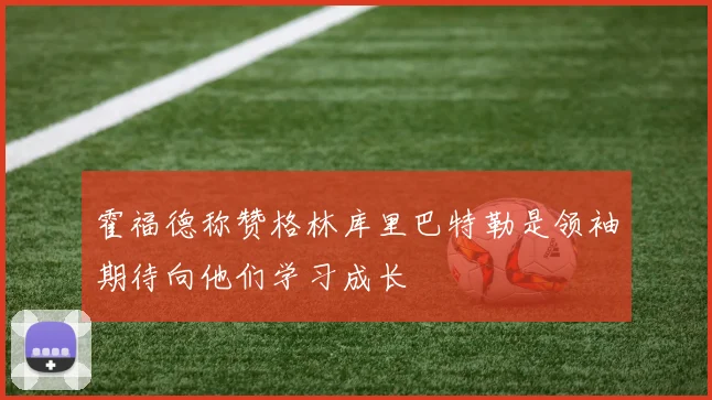 霍福德称赞格林库里巴特勒是领袖期待向他们学习成长