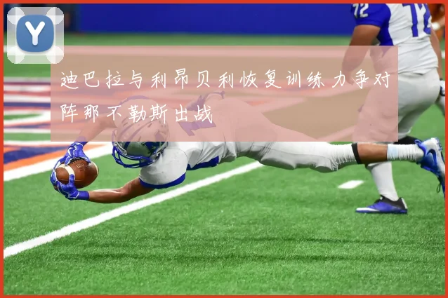 迪巴拉与利昂贝利恢复训练力争对阵那不勒斯出战