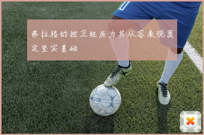 弗拉格的控卫经历为其从容表现奠定坚实基础