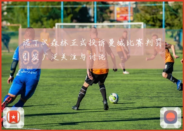 诺丁汉森林正式投诉曼城比赛判罚引发广泛关注与讨论