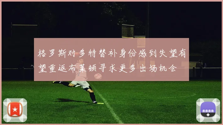 格罗斯对多特替补身份感到失望有望重返布莱顿寻求更多出场机会