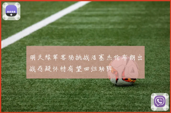 明天绿军客场挑战活塞杰伦布朗出战存疑怀特有望回归助阵