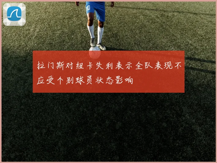 拉门斯对纽卡失利表示全队表现不应受个别球员状态影响
