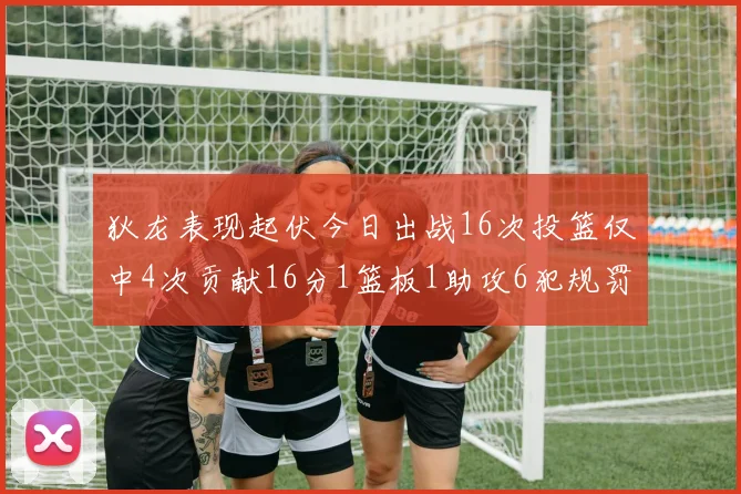 狄龙表现起伏今日出战16次投篮仅中4次贡献16分1篮板1助攻6犯规罚球命中率高达86