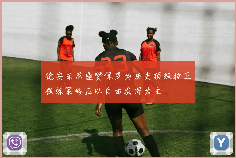 德安东尼盛赞保罗为历史顶级控卫教练策略应以自由发挥为主