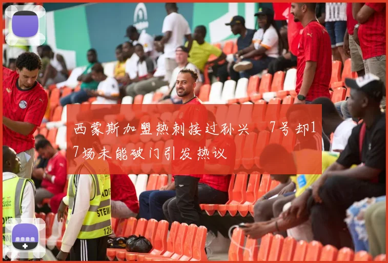 西蒙斯加盟热刺接过孙兴慜7号却17场未能破门引发热议