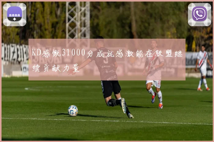 KD感慨31000分成就感激能在联盟继续贡献力量