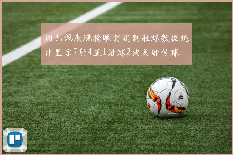 姆巴佩表现抢眼打进制胜球数据统计显示7射4正1进球2次关键传球