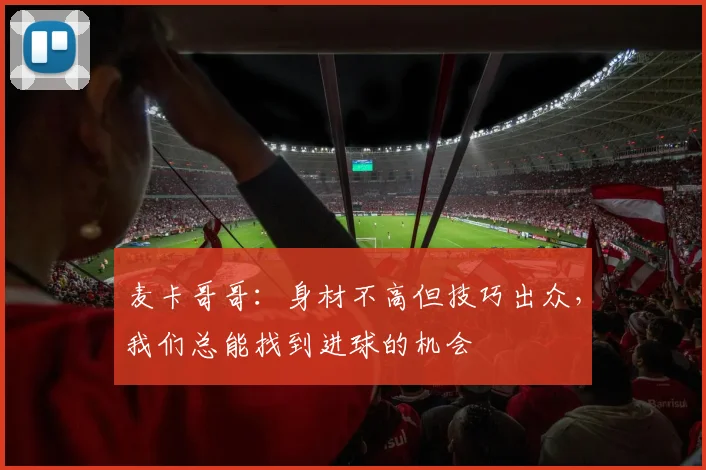 麦卡哥哥：身材不高但技巧出众，我们总能找到进球的机会