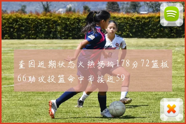 奎因近期状态火热场均178分72篮板66助攻投篮命中率接近59