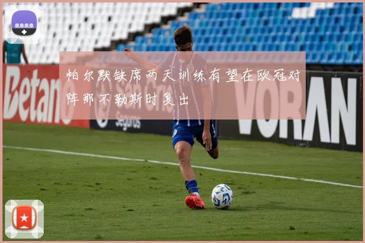 帕尔默缺席两天训练有望在欧冠对阵那不勒斯时复出