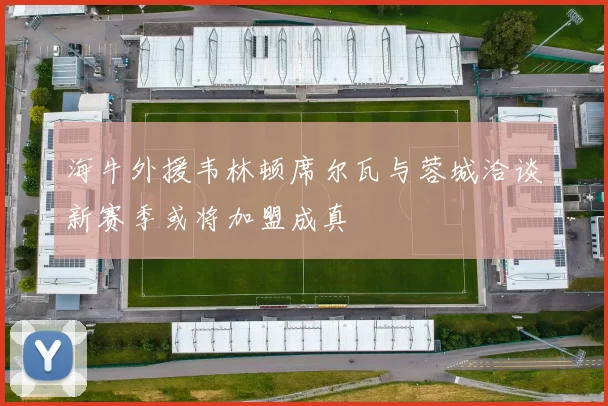 海牛外援韦林顿席尔瓦与蓉城洽谈新赛季或将加盟成真