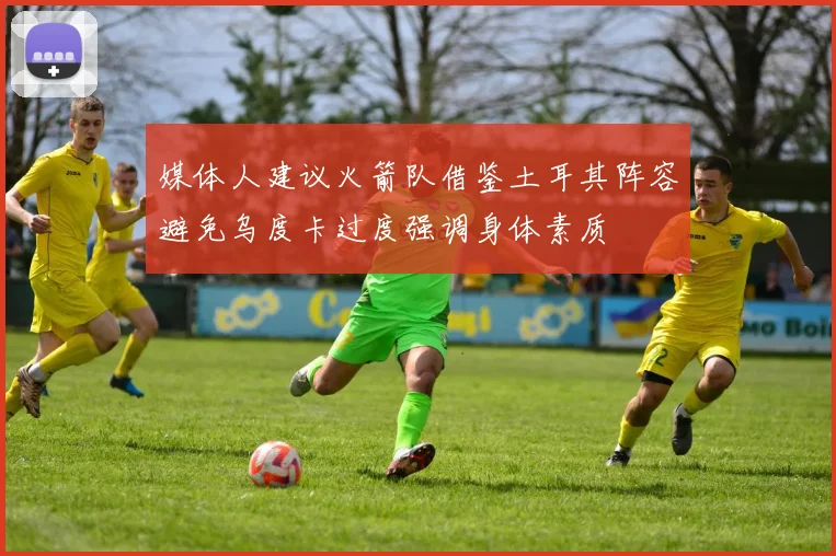 媒体人建议火箭队借鉴土耳其阵容避免乌度卡过度强调身体素质