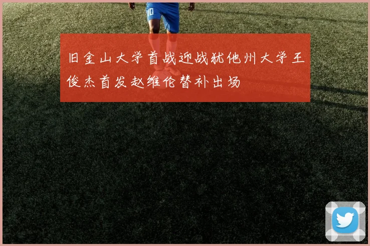 旧金山大学首战迎战犹他州大学王俊杰首发赵维伦替补出场