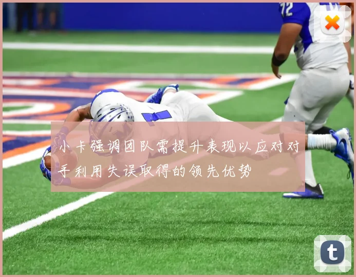 小卡强调团队需提升表现以应对对手利用失误取得的领先优势