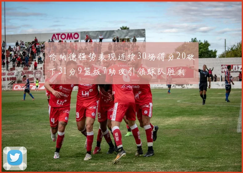 伦纳德强势表现连续30场得分20砍下31分9篮板7助攻引领球队胜利