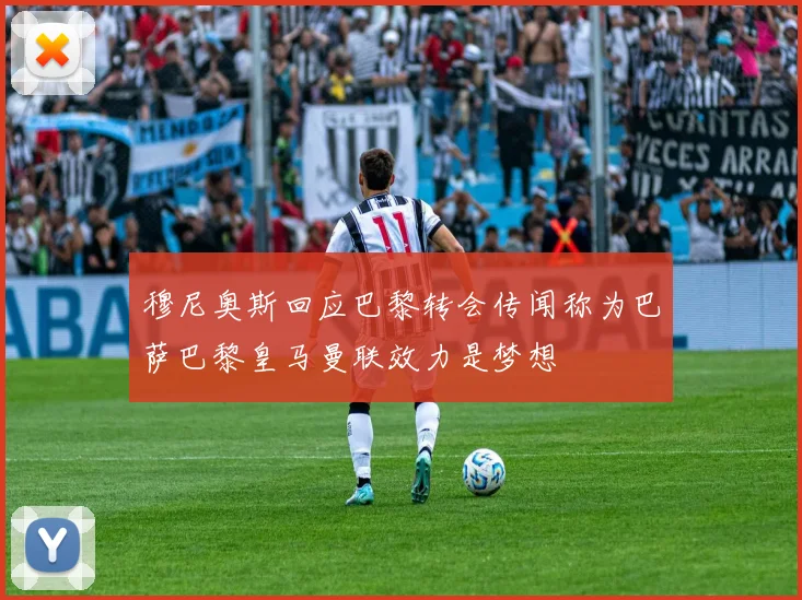穆尼奥斯回应巴黎转会传闻称为巴萨巴黎皇马曼联效力是梦想