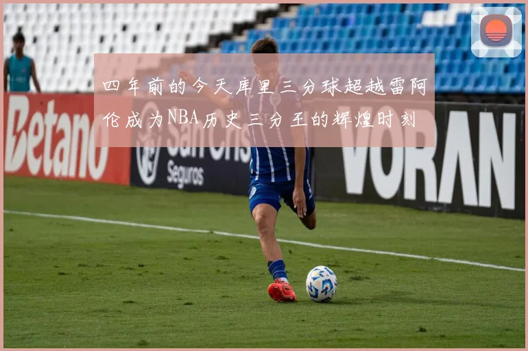四年前的今天库里三分球超越雷阿伦成为NBA历史三分王的辉煌时刻