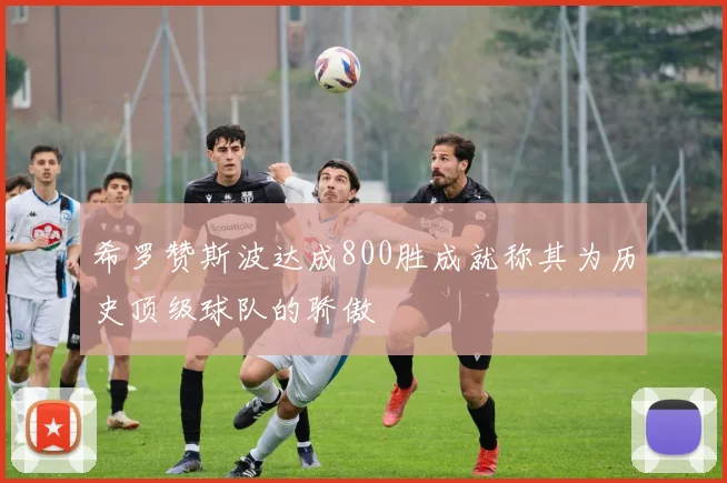 希罗赞斯波达成800胜成就称其为历史顶级球队的骄傲