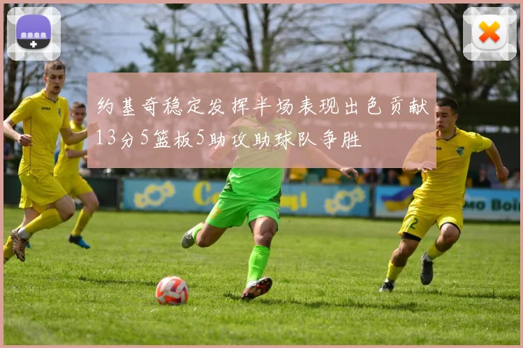 约基奇稳定发挥半场表现出色贡献13分5篮板5助攻助球队争胜